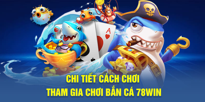 Chi tiết cách chơi tham gia chơi bắn cá 78WIN