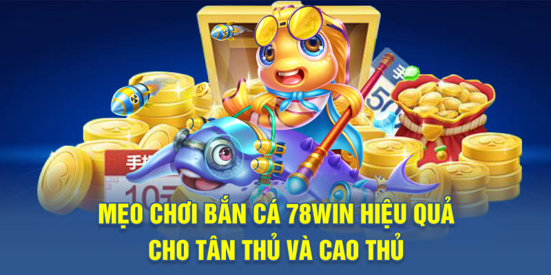 Mẹo chơi bắn cá 78WIN hiệu quả cho tân thủ và cao thủ