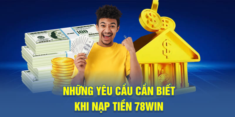 Những yêu cầu cần biết khi nạp tiền 78WIN
